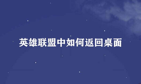 英雄联盟中如何返回桌面