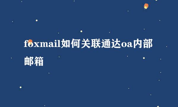 foxmail如何关联通达oa内部邮箱