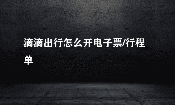 滴滴出行怎么开电子票/行程单