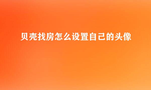 贝壳找房怎么设置自己的头像