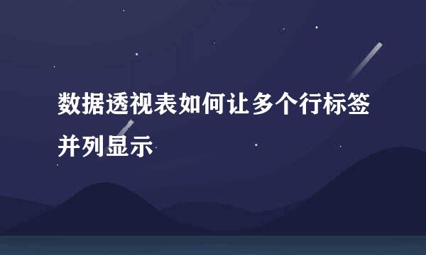 数据透视表如何让多个行标签并列显示