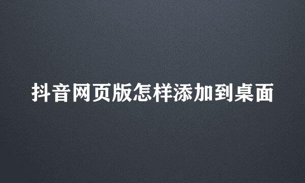 抖音网页版怎样添加到桌面