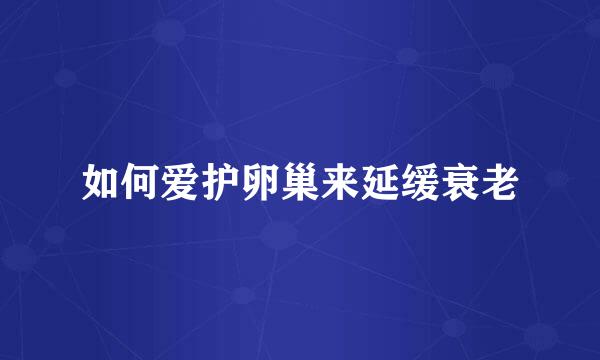 如何爱护卵巢来延缓衰老