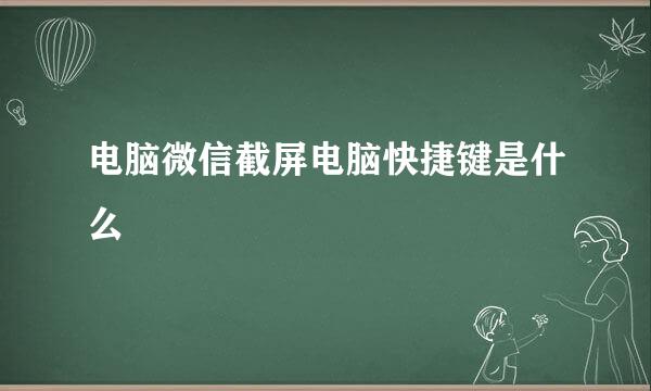 电脑微信截屏电脑快捷键是什么