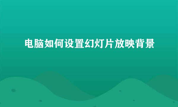 电脑如何设置幻灯片放映背景
