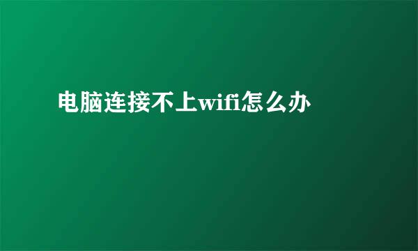 电脑连接不上wifi怎么办