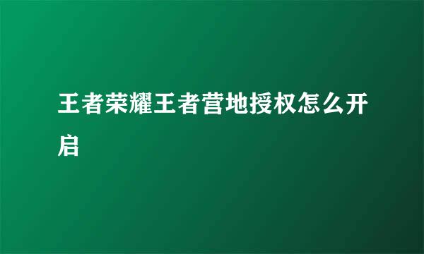 王者荣耀王者营地授权怎么开启