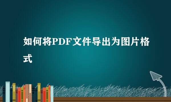 如何将PDF文件导出为图片格式