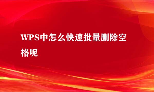WPS中怎么快速批量删除空格呢