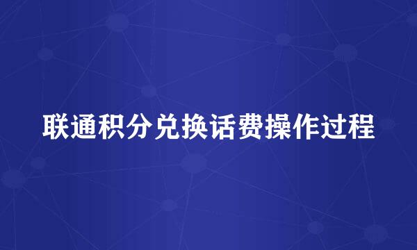 联通积分兑换话费操作过程