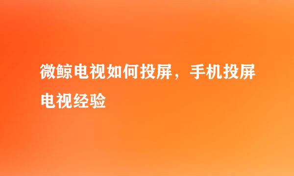微鲸电视如何投屏，手机投屏电视经验