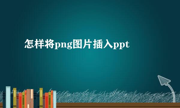怎样将png图片插入ppt