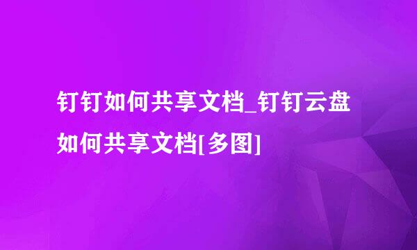 钉钉如何共享文档_钉钉云盘如何共享文档[多图]