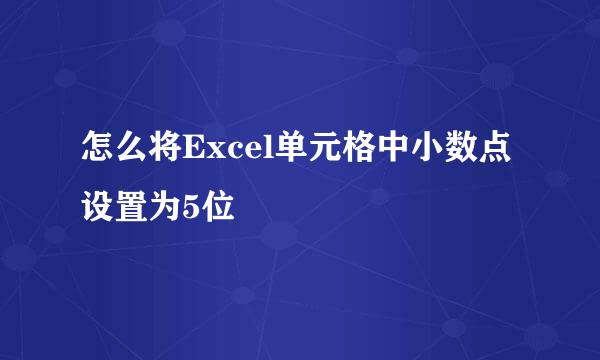 怎么将Excel单元格中小数点设置为5位
