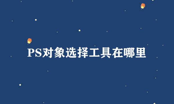 PS对象选择工具在哪里