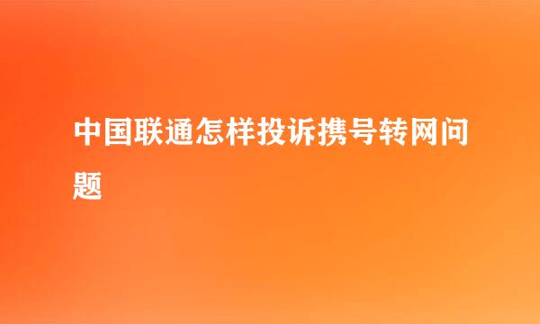 中国联通怎样投诉携号转网问题