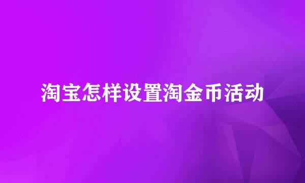 淘宝怎样设置淘金币活动