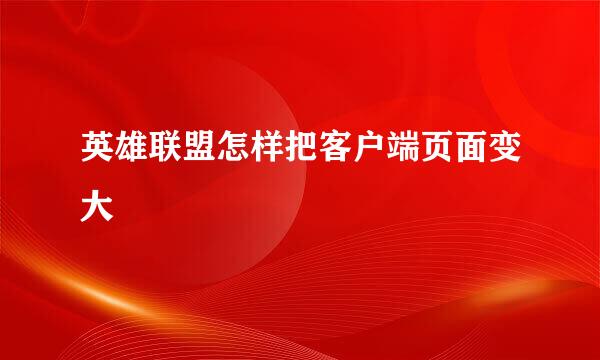 英雄联盟怎样把客户端页面变大
