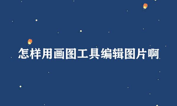 怎样用画图工具编辑图片啊