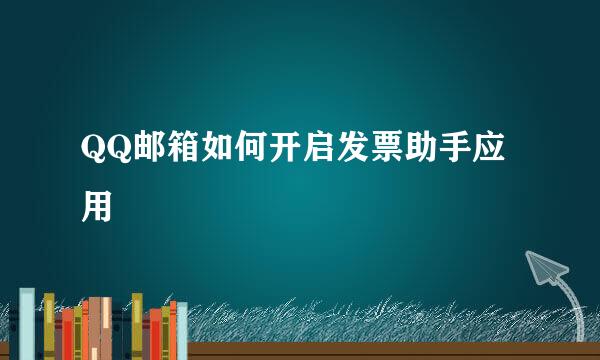 QQ邮箱如何开启发票助手应用