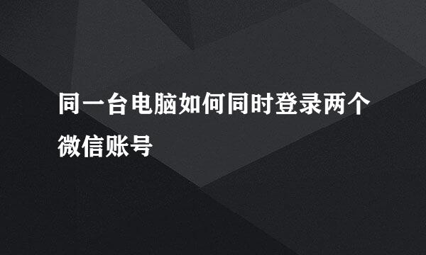同一台电脑如何同时登录两个微信账号