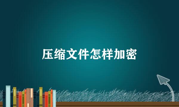 压缩文件怎样加密
