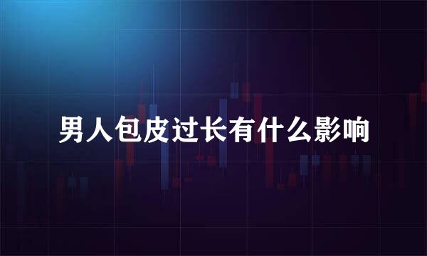男人包皮过长有什么影响