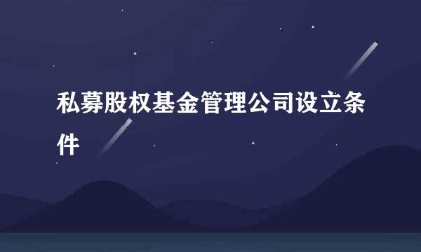 私募股权基金管理公司设立条件