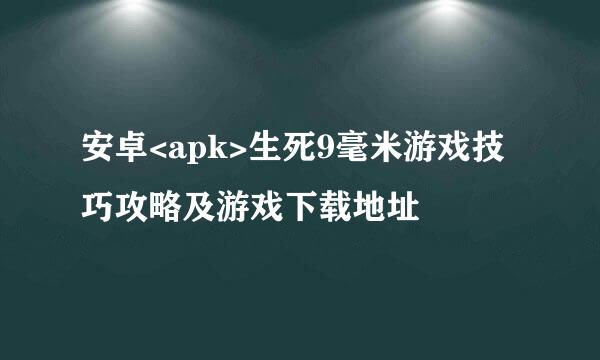 安卓<apk>生死9毫米游戏技巧攻略及游戏下载地址