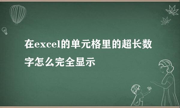 在excel的单元格里的超长数字怎么完全显示