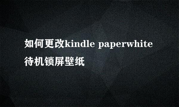 如何更改kindle paperwhite待机锁屏壁纸