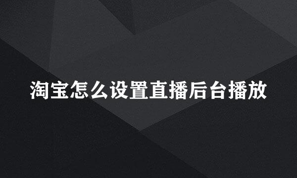 淘宝怎么设置直播后台播放
