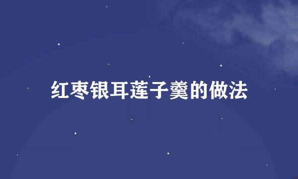 红枣银耳莲子羹的做法