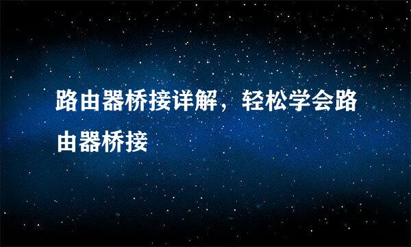 路由器桥接详解，轻松学会路由器桥接
