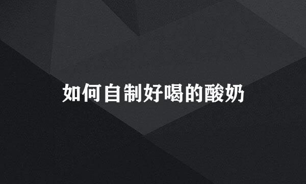 如何自制好喝的酸奶