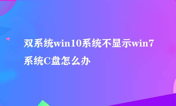 双系统win10系统不显示win7系统C盘怎么办