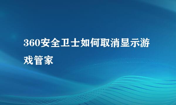 360安全卫士如何取消显示游戏管家
