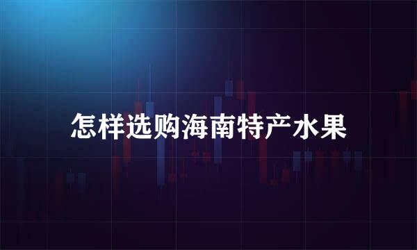 怎样选购海南特产水果