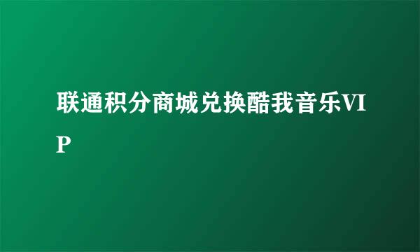 联通积分商城兑换酷我音乐VIP