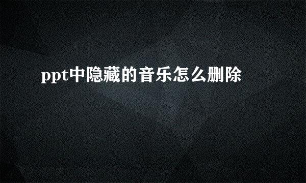 ppt中隐藏的音乐怎么删除