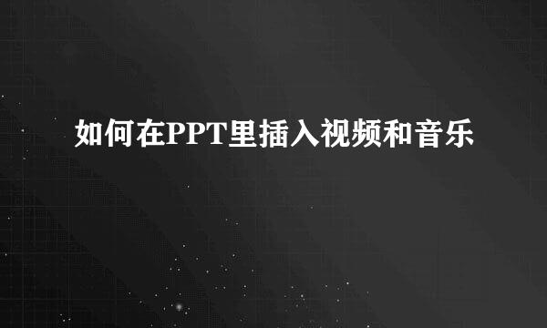 如何在PPT里插入视频和音乐
