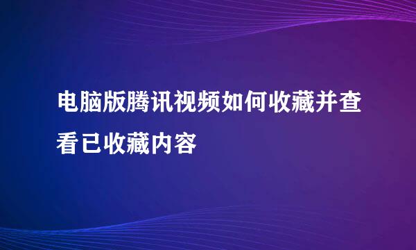 电脑版腾讯视频如何收藏并查看已收藏内容