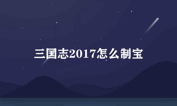 三国志2017怎么制宝