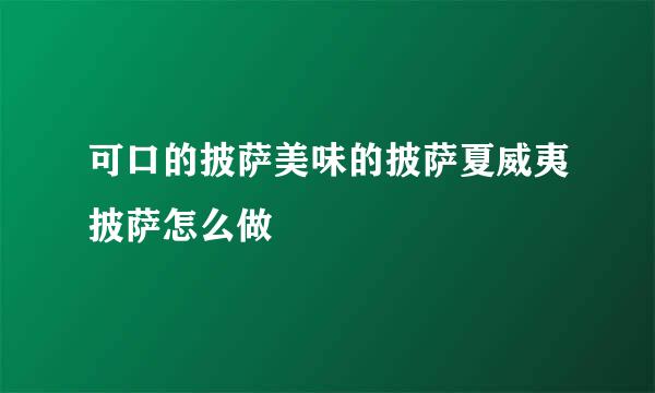 可口的披萨美味的披萨夏威夷披萨怎么做
