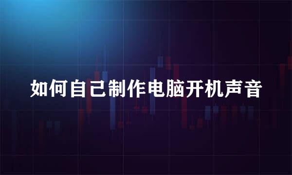 如何自己制作电脑开机声音
