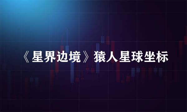 《星界边境》猿人星球坐标