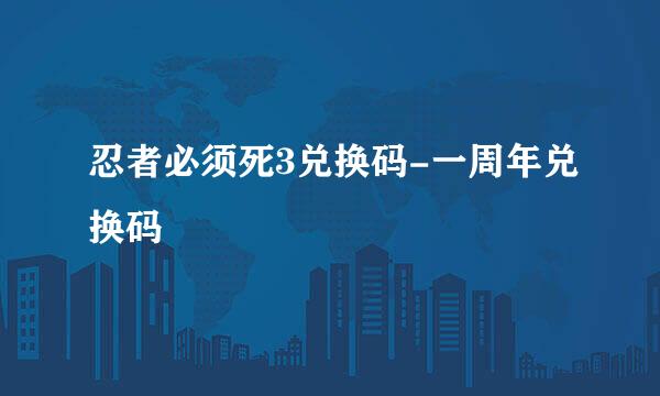 忍者必须死3兑换码-一周年兑换码