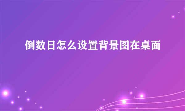 倒数日怎么设置背景图在桌面