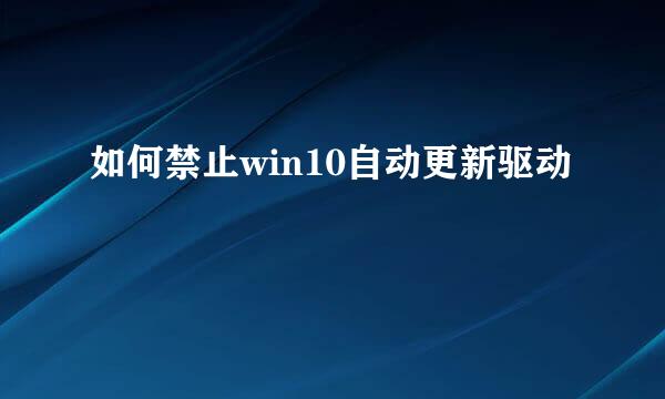 如何禁止win10自动更新驱动