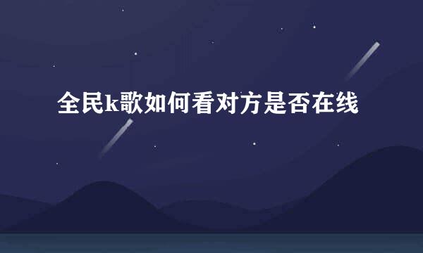 全民k歌如何看对方是否在线